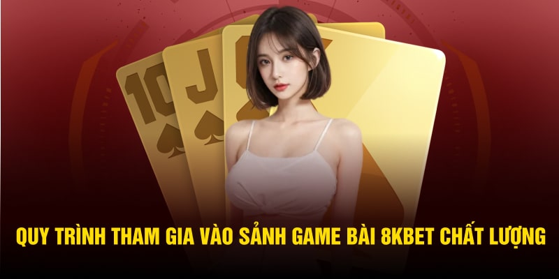 Quy trình tham gia vào sảnh game bài 8KBET chất lượng